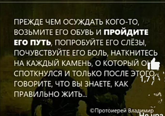 прежде чем ОСУЖДАТЬ кого то возьмитв его овувь и пюйдитв ЕГО путь попровуйтв его слёзы почувствуйте его волъ НАТКНИТЕСЬ НА КАЖДЫЙ КАМЕНЬ о который 0 споткнулся и только после ЭКРЁЗЖ 5 говорите что вы ЗНАЕТЕ КАК ПРАВИЛЬНО жить ёпршоиервй Ш Е