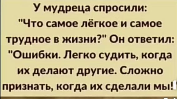 У мудреца спросили Что самое лёгкое и самое трудное в жизни Он ответил Ошибки Легко судить когда их делают другие Сложно признать когда их сделали мы