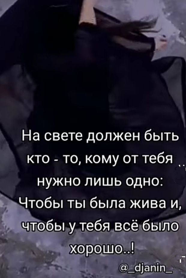На свете должен быть кто _ то кому от тебя нужно лишь одно Чтобы ты была жива и