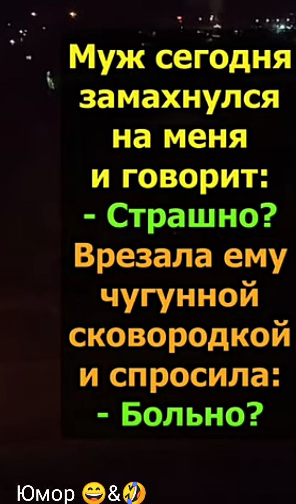 Муж сегодня замахнулся на меня и говорит Страшно Врезала ему чугунной сковородкой и спросила Больно Юмор 986