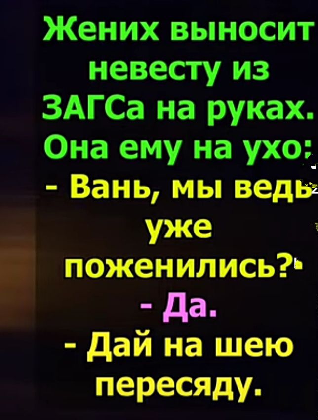 Жених выносит невесту из ЗАГСа на руках Она ему на ухо Вань мы веды уже поженились дд дай на шею пересяду і