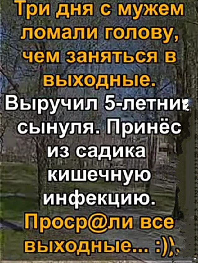 Три дня с мужем ломали _голову чем заНяться в выходные Выру_чил 5 летни сынуля принёс 2 из садика _ кишечную инфекцию Просрли все выходные