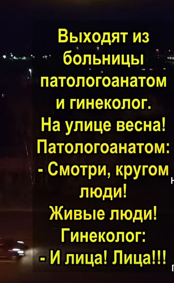 Выходят из бопьницы_ __ патологоанатом и гинеколог На улице весна Патологоанатом С мотри кругом люди Живые люди Гинеколог И лица Лица