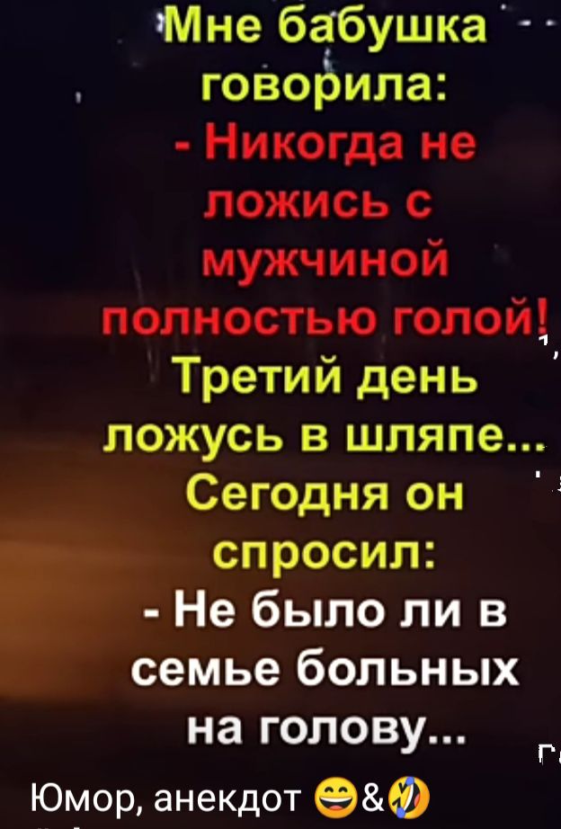 Мне бабушка гоВоЬила Никогда не ложись с мужчиной полностью голой Третий день ложусь в шляпе Сегодня он спросил Не было ли в семье больных на голову Юмор анекдот Ф П