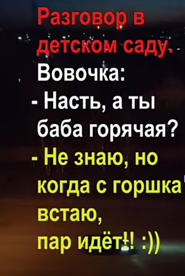 Разговор в деіском саду ВовочКа Насть а ты баба горячая Не знаю но когда с горшка встаю пар идёт