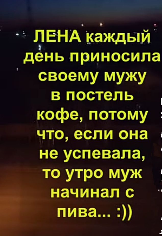 __ ЛЕНА Каждый день приносила своему мужу в постель_ кофе потому чт о если она не успевала то утро муж 1 начинал с пива