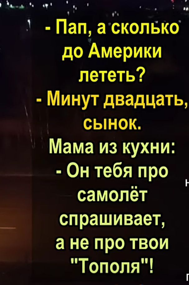 х э ПапаЪкопвкб до Америки лететь Минутдвадцатц сынок Мамаизкухнш 0нтебяпро самолёт спрашиваеъ а не про твои Тополя