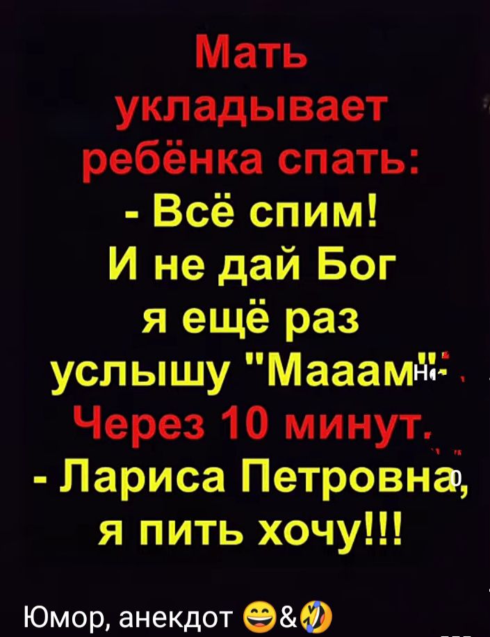Мать укладывает ребёнка спать Всё спим И не дай Бог я ещё раз услышу Мааамъді Через 10 минут_ Лариса Петровна я пить хочу Юмор анекдот ЭФ