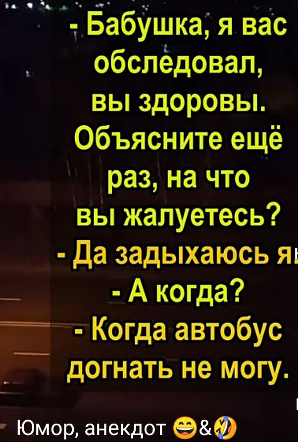 __ Ёабйшка я Вас обслёдовал вы здоровы Объясните ещё раз на что вы жалуетесь Да задыхаюсь яп _ А когда Когда автобус __ догнать не могу Юмор анекдот Ф