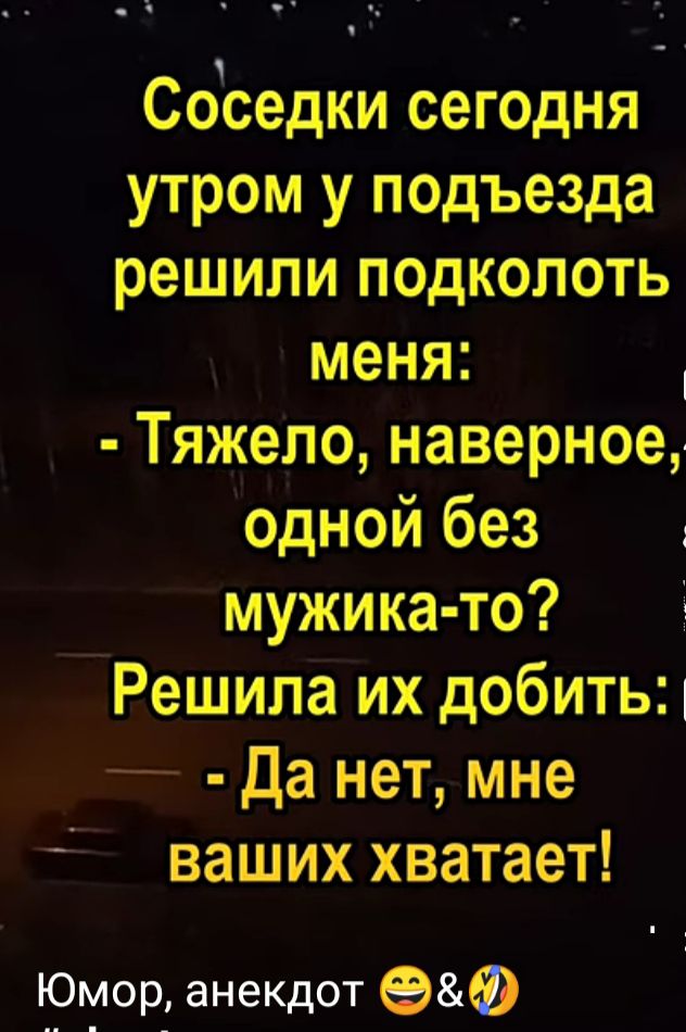 Соседки сегодня утром у подъезда решили подколоть меня Тяжело наверное одной без мужика то Решила их добить Да нет мне ваших хватает Юмор анекдот 9Ф
