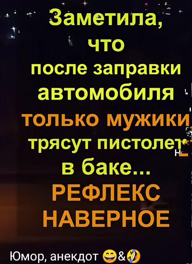 заметила что после заправки автомобиля Ц ТОП ЬКО МУЖИ КИ трясут ПИСТОПЕР в баке РЕФЛЕКС НАВЕРНОЕ Юмор анекдот 9Ф