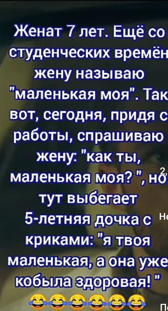 1502 0 3 Е Женат 7 лет Ещё со студенческих времён жену называю Маленькая моя Так вот сегодня придя с работы спрашиваю жену как ты маленькаяимоя нд тут вьйёгает 5 летняя4д9чка с криками я твоя маленькая а она уже