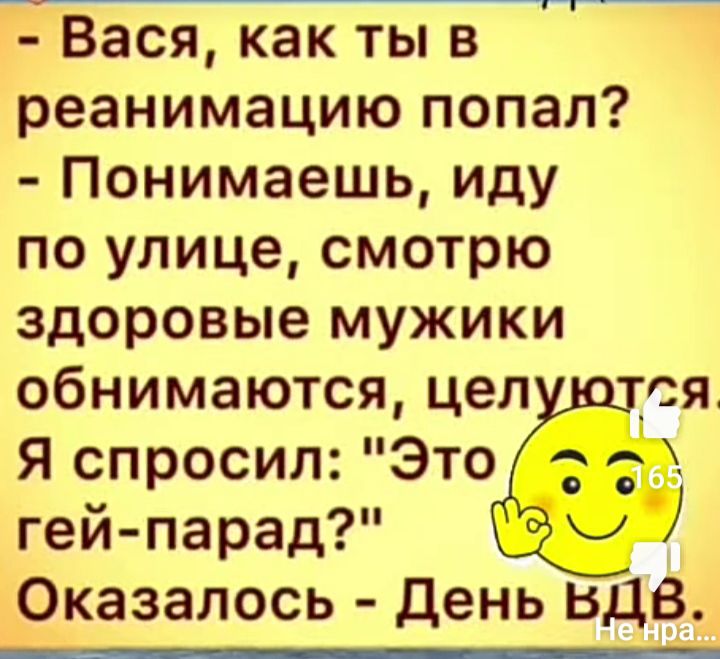 Вася как ты в реанимацию попал Понимаешь иду по улице смотрю здоровые мужики обнимаются цел Я спросил Это гей парад Оказалось день вдв