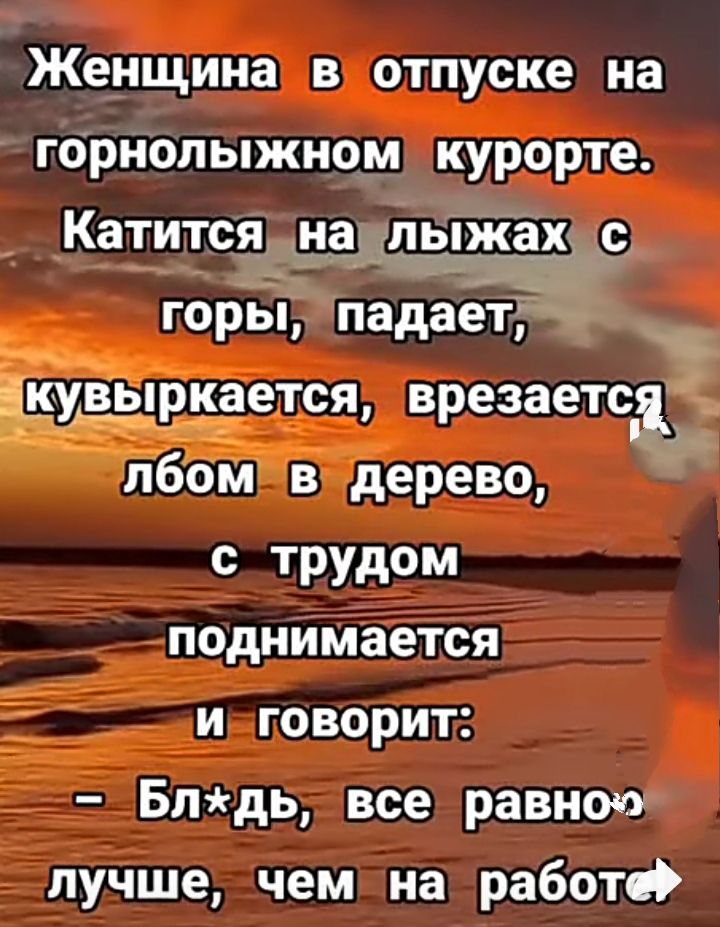 Женщина в отпуске на горнолыжном курорте Катится _нддп3ждд _с гории падает кувЪпркается врезаетсд пбом в дерево с трудом поднимается и говорит Блдь все равно лучше чем на работе