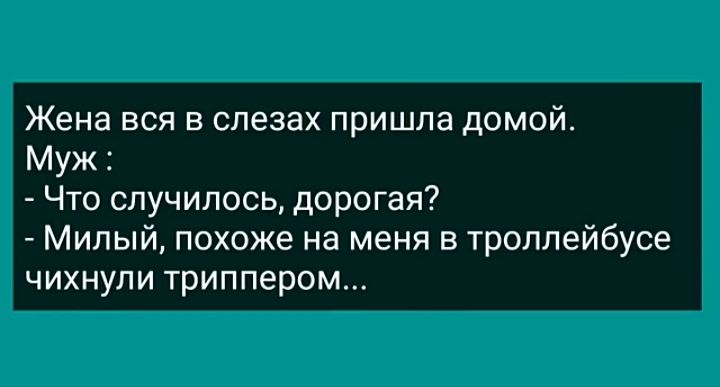 Жена вся в слезах пришла домой Муж Что случилось дорогая Милый похоже на меня в троллейбусе чихнупи триппером
