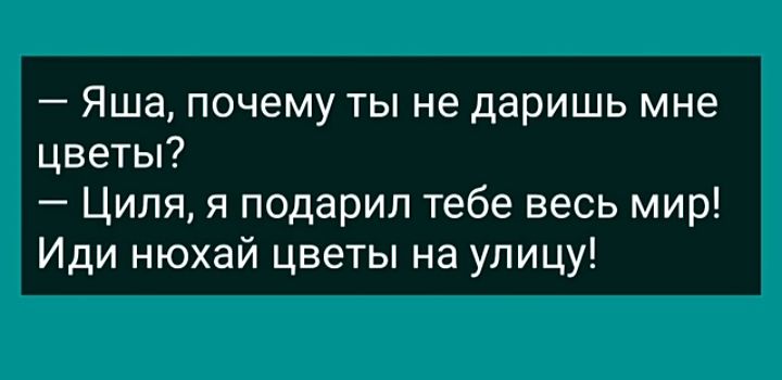 Яша почему ты не даришь мне цветы Ципя я подарил тебе весь мир Иди нюхай цветы на улицу