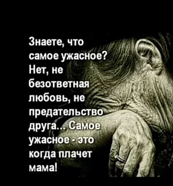 Знаете что самое ужаснре Нет не безответная любовь не ужасид когда плачет мама