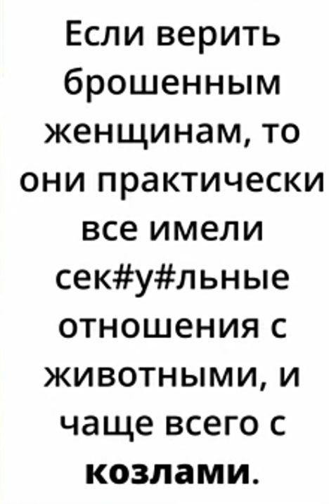 Если верить брошенным женщинам то они практически все имели секульные отношения с животными и чаще всего с козлами