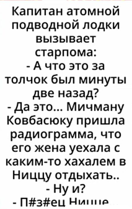 Капитан атомной подводной лодки вызывает старпома А что это за толчок был минуты две назад да это Мичману Ковбасюку пришла радиограмма что его жена уехала с каким то хахалем в Ниццу отдыхать Ну и П3ЕЦ Нити