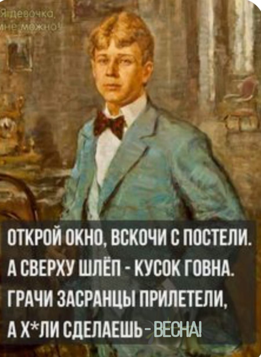 от открой окно, вскочи с постели. А сверху шлёл  кусок говна. Грачи засранцы прилетели, ахли сделаешь  весна! Ер ч.