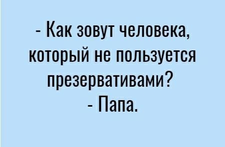 Как зовут человека который не пользуется презервативами Папа