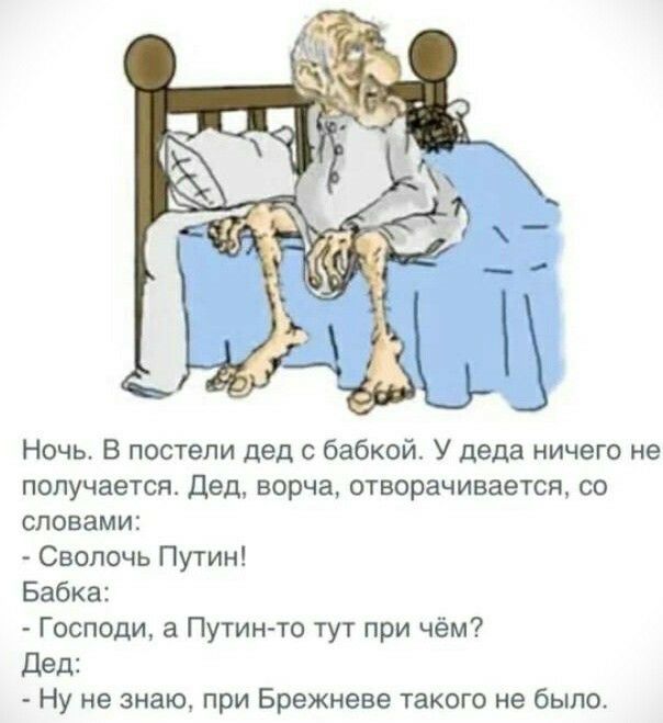 Ночь В постели дед с бабкой У деда ничего не получается Дед ворча отворачивается со словами Сволочь Путин Бабка Господи а Путинто тут при чём дед Ну не знаю при Брежневе такого не было