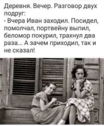 деревня Вечер Разговор двух подруг Вчера Иван заходил Посидел помолчал портвейну выпил беломор покурил трахнул два раза А зачем приходил так и не сказал