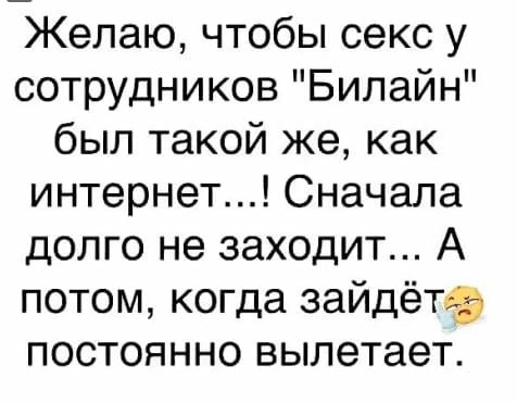 Желаю чтобы секс у сотрудников Билайн был такой же как интернет Сначала долго не заходит А потом когда зайдётвэ постоянно вылетает