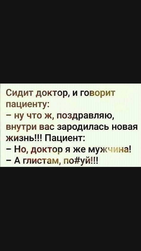 Сидит доктор и говорит пациенту ну что ж поздравляю внутри вас зародилась новая жизнь Пациент Но доктор я же муж эна А глистам поуй