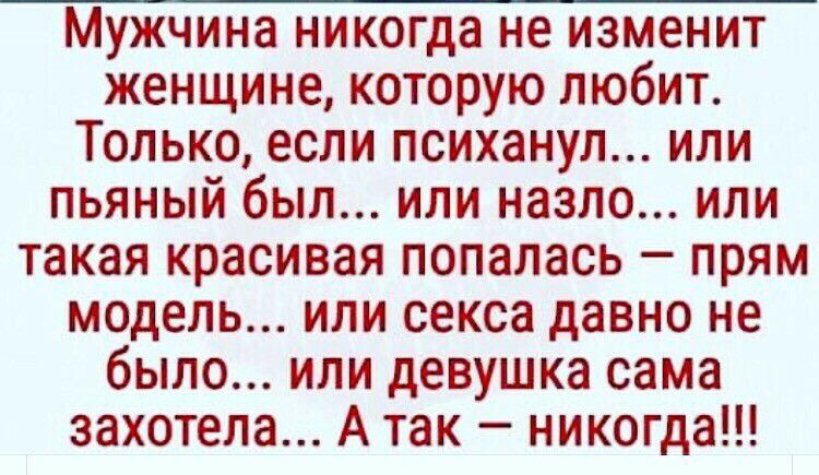 Мужчина никогда не изменит женщине которую любит Только если психанул или пьяный был или назло или такая красивая попалась прям модель или секса давно не было или девушка сама захотела А так никогда