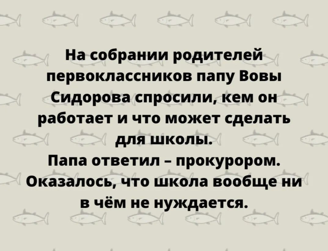 На собрании родителей первоклассников папу Вовы Сидорова спросили кем он работает и что может сделать для школы Папа ответил прокурором Оказалось что школа вообще ни в чём не нуждается