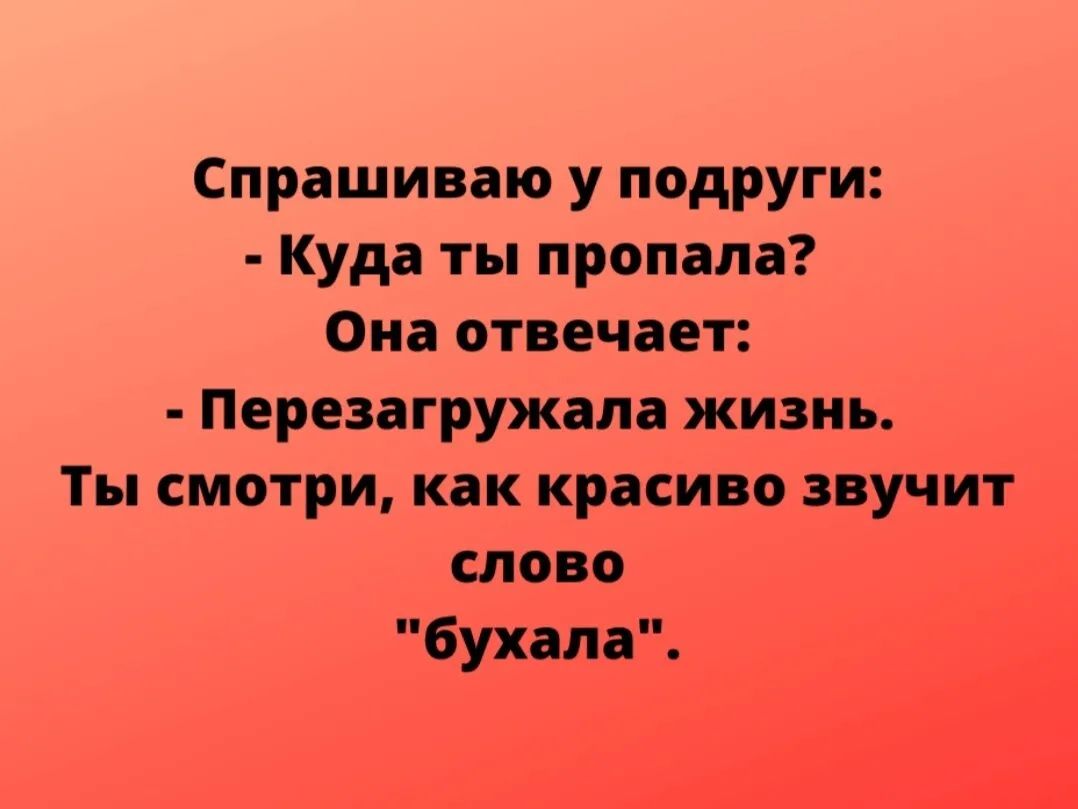 Спрашиваю у подруги Куда ты пропала Она отвечает Перезагружалв жизнь Ты смотри как красиво звучит тово бухали