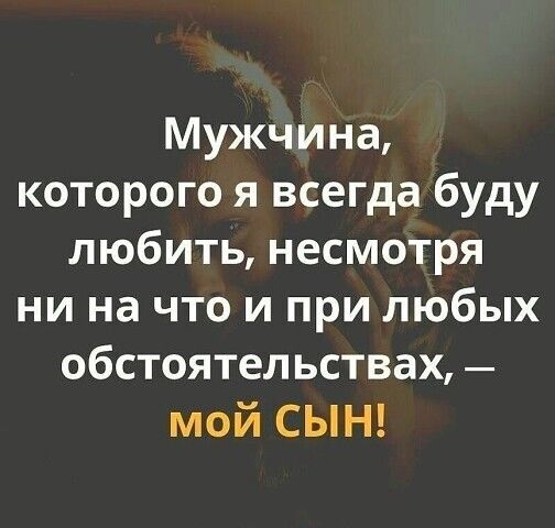 Мужчина которого я всегда буду любить несмотря ни на что и при любых обстоятельствах мой СЫН