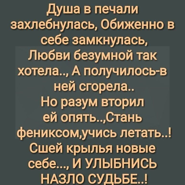 душа в печали захлебнулась обиженно в себе замкнулась Любви безумной так хотела А получилось в ней сгорела Но разум вторил ей опятьСтань фениксомучись летать Сшей крылья новые себе И УЛЫБНИСЬ НАЗЛО СУДЬБЕ
