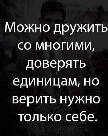 Можно дружить со многими доверять единицам но верить нужно только себе