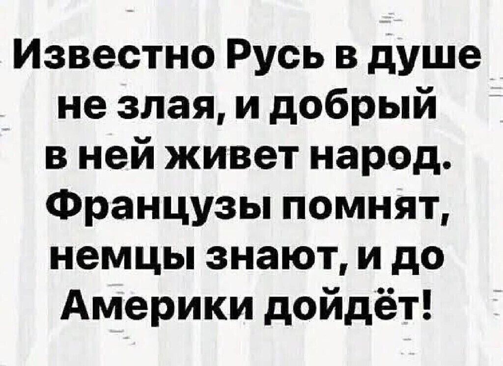 Известно Русь в душе не злая и добрый в ней живет народ Французы помнят немцы знают и до Америки дойдёт