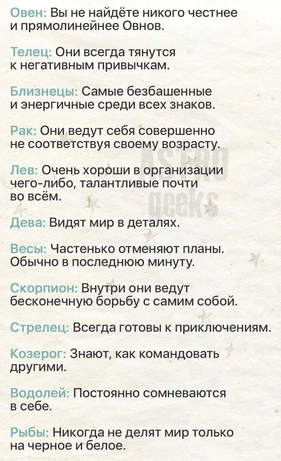 Овен Вы не найдёте никого честнее и прямолинеинее Овнов Телец Они всегда тянутся к негативным привычкам Близнецы Самые безбашенные и энергичные среди всех знаков Рак Они ведут себя совершенно не соответствуя своему возрасту Лев Очень хороши в организации чего либо талантливые почти во всем Дева Видят мир в деталях Весы Частенько отменяют планы Обычно в последнюю минуту Скорпион Внутри они ведут бе