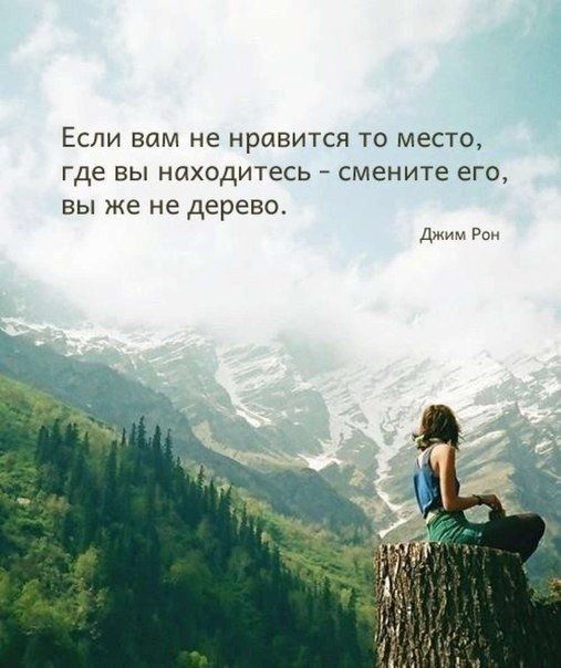 ЕСЛИ Вам не нравится ТО МЕСТО Где ВЫ НОХОДИТЕСЬ _ смените его ВЫ же не дерево джим Рон