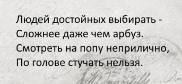 Людей достойных выбирать Сложнее даже чем арбуз Смотреть на попу неприлично По голове стучать нельзя