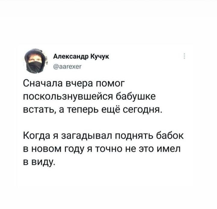 Александр Кучук аагехег Сначала вчера помог поскользнувшейся бабушке встать а теперь ещё сегодня Когда я загадывап поднять бабок в новом году я точно не это имел в виду