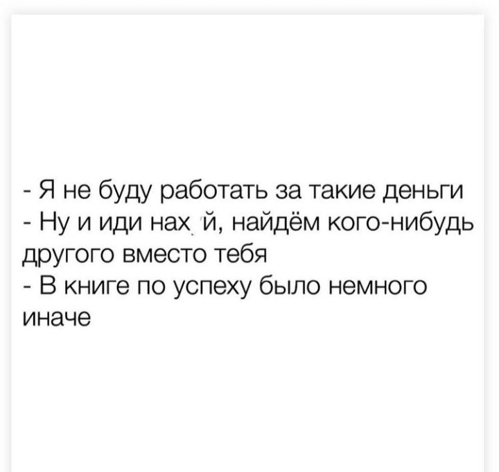 Я не буду работать за такие деньги Ну и иди нах й найдём кого нибудь другого вместо тебя В книге по успеху было немного иначе