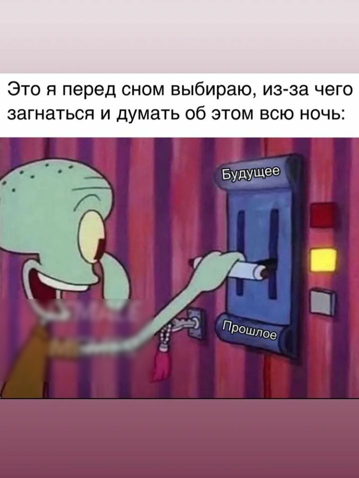 Это я перед сном выбираю, изза чего загнаться и думать об этом всю ночь: будущее
