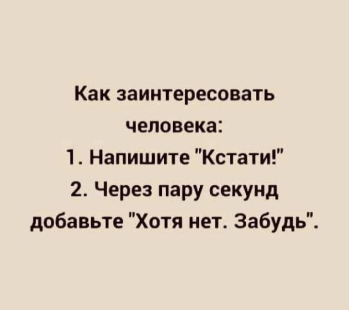 Как заинтересовать человека 1 Напишите Кстати 2 Через пару секунд добавьте Хотя нет Забудь