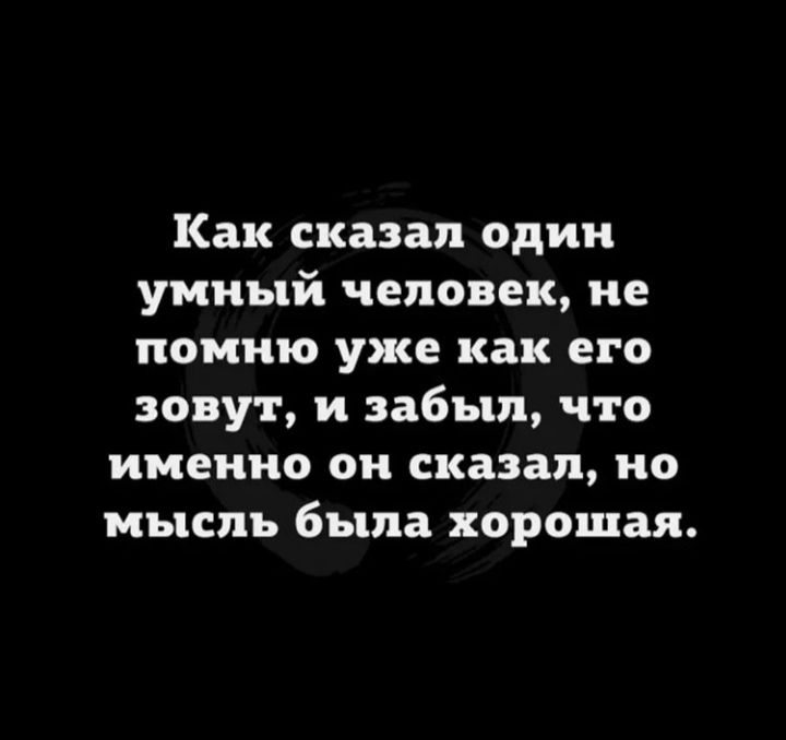 Как сказал один умный человек не помню уже как его зовут и забыл что именно он сказал но мысль была хорошая