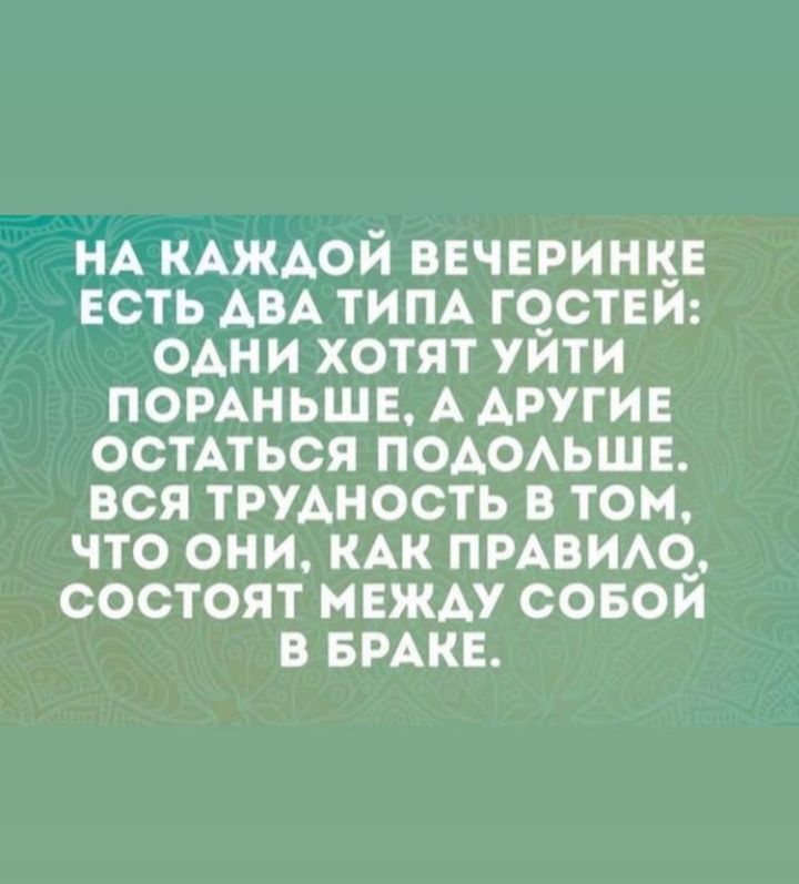 НА КАЖАОЙ ВЕЧЕРИНКЕ ЕСТЬ АВА ТИПА ГОСТЕЙ ОАНИ ХОТЯТ УЙТИ ПОРАНЬШЕ А АРУГИЕ ОСТАТЬСЯ ПОАОАЬШЕ ВСЯ ТРУАНОСТЬ В ТОМ ЧТО ОНИ КАК ПРАВИАО СОСТОЯТ МЕЖДУ СОБОЙ В БРАКЕ