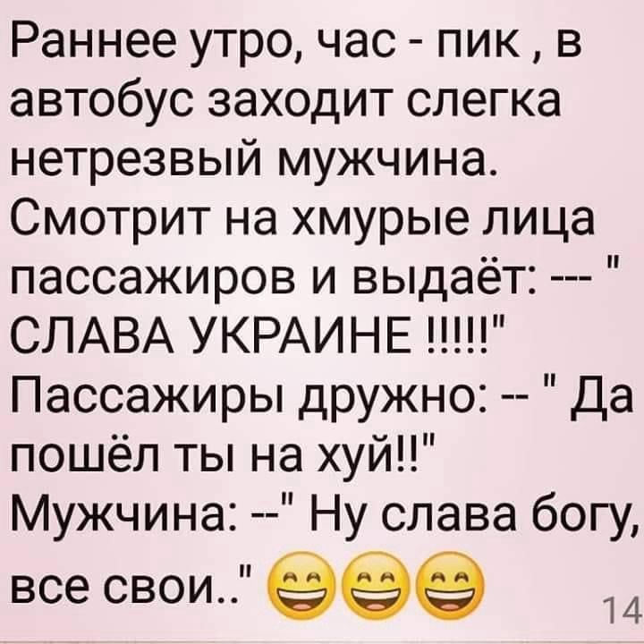 Раннее утро час пик в автобус заходит слегка нетрезвый мужчина Смотрит на хмурые лица пассажиров и выдаёт СЛАВА УКРАИНЕ Пассажиры дружно Да пошёл ты на хуй Мужчина Ну слава богу все свои 999 14