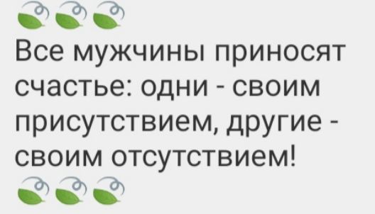 ааа Все мужчины приносят счастье ОДНИ своим присутствием другие своим отсутствием