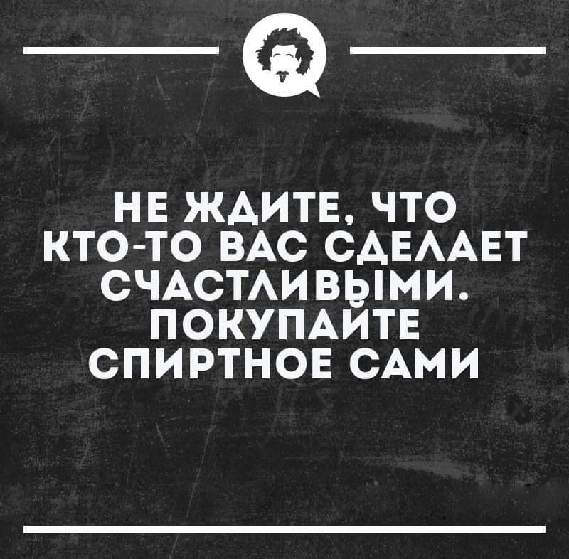 _а НЕ ЖАИТЕ ЧТО КТО ТО ВАС САЕААЕТ СЧАСТАИВЫМИ ПОКУПАИТЕ СПИРТНОЕ САМИ