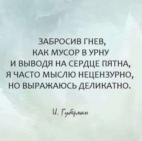 ЗАБРОСИВ ГНЕВ КАК МУСОР В УРНУ И ВЫВОДЯ НА СЕРДЦЕ ПЯТНА Я ЧАСТО МЫСЛЮ НЕЦЕНЗУРНО НО ВЫРАЖАЮСЬ ДЕЛИКАТНО