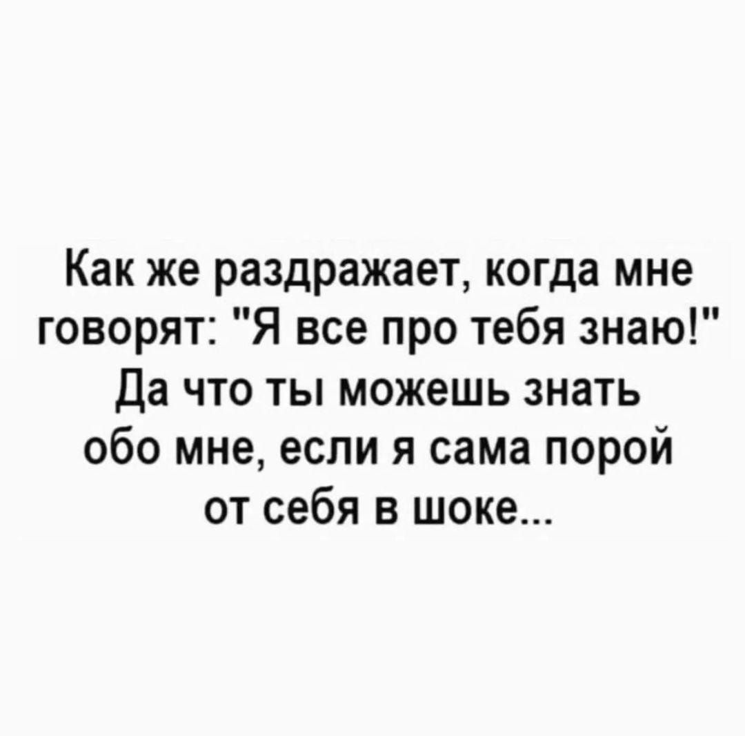 Как же раздражает когда мне говорят Я все про тебя знаю Да что ты можешь знать обо мне если я сама порой от себя в шоке